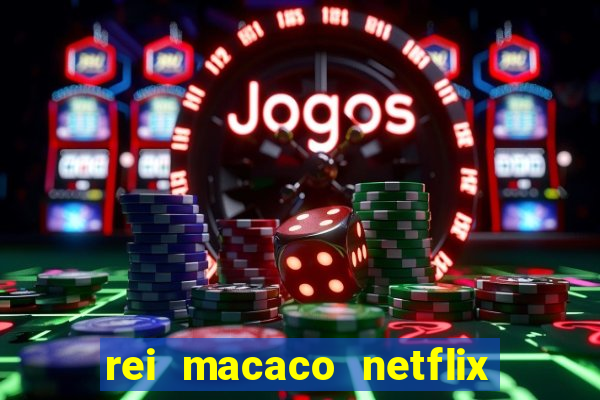 rei macaco netflix 3 temporada